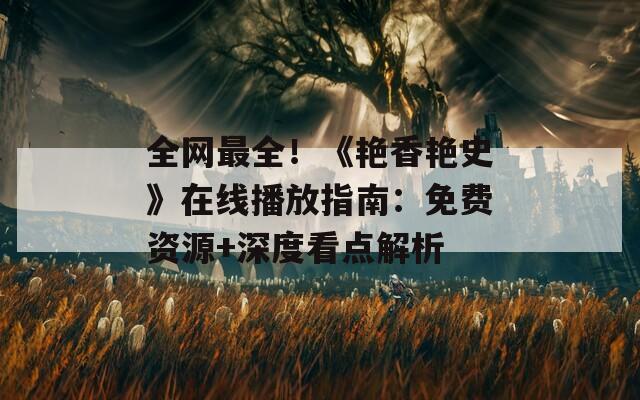 全網(wǎng)最全！《艷香艷史》在線播放指南：免費資源+深度看點解析