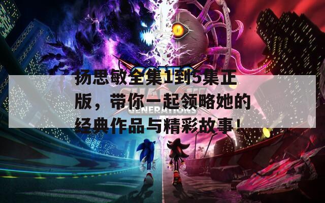 揚(yáng)思敏全集1到5集正版，帶你一起領(lǐng)略她的經(jīng)典作品與精彩故事！