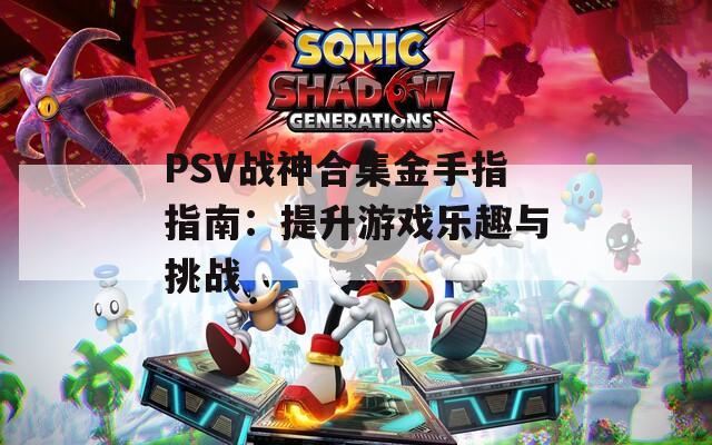 PSV戰(zhàn)神合集金手指指南：提升游戲樂(lè)趣與挑戰(zhàn)