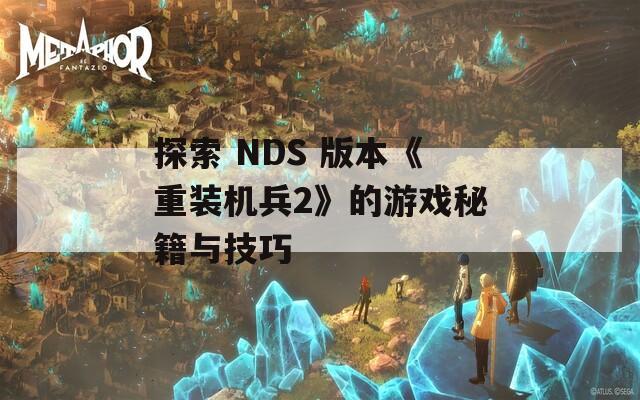 探索 NDS 版本《重裝機(jī)兵2》的游戲秘籍與技巧