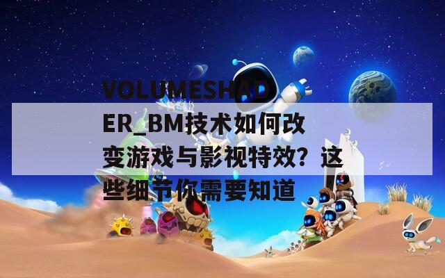 VOLUMESHADER_BM技術(shù)如何改變游戲與影視特效？這些細(xì)節(jié)你需要知道