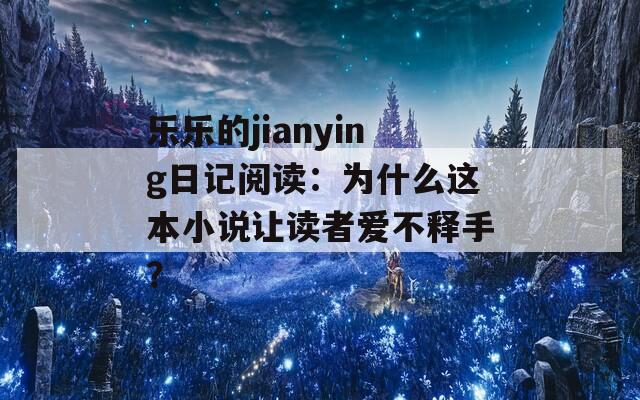 樂樂的jianying日記閱讀：為什么這本小說讓讀者愛不釋手？