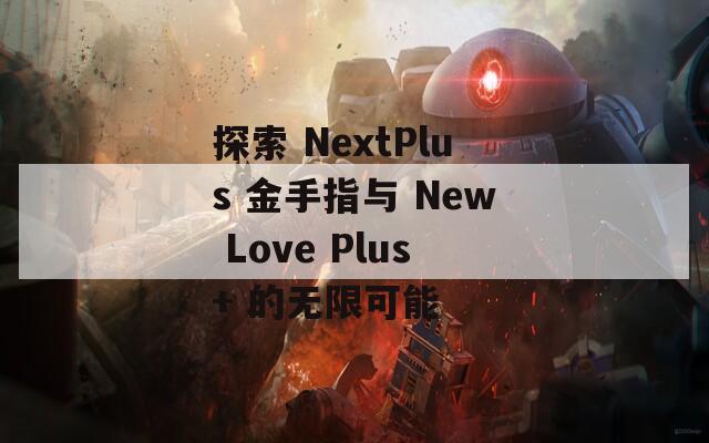 探索 NextPlus 金手指與 New Love Plus+ 的無限可能