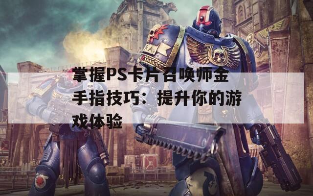 掌握PS卡片召喚師金手指技巧：提升你的游戲體驗