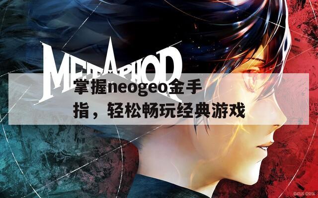 掌握neogeo金手指，輕松暢玩經(jīng)典游戲