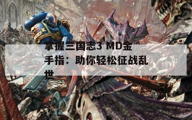 掌握三國(guó)志3 MD金手指：助你輕松征戰(zhàn)亂世