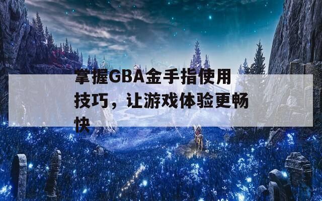 掌握GBA金手指使用技巧，讓游戲體驗(yàn)更暢快