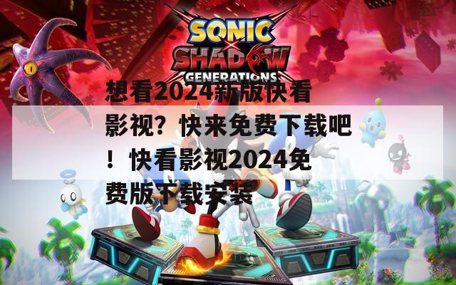 想看2024新版快看影視？快來免費下載吧！快看影視2024免費版下載安裝