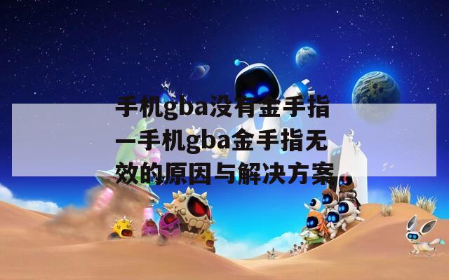 手機(jī)gba沒有金手指—手機(jī)gba金手指無效的原因與解決方案
