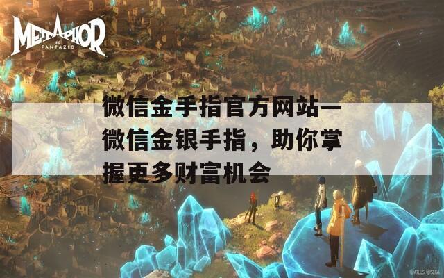 微信金手指官方網(wǎng)站—微信金銀手指，助你掌握更多財富機會