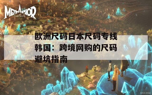 歐洲尺碼日本尺碼專線韓國(guó)：跨境網(wǎng)購(gòu)的尺碼避坑指南