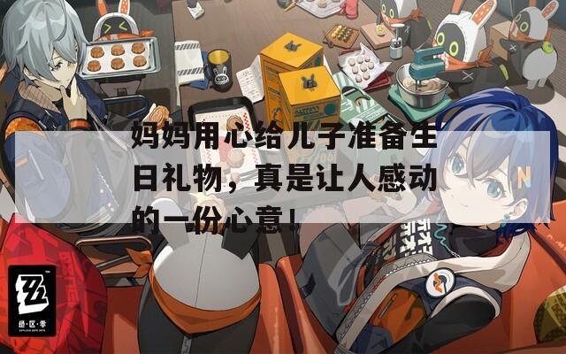 媽媽用心給兒子準(zhǔn)備生日禮物，真是讓人感動(dòng)的一份心意！