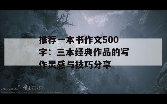 推薦一本書作文500字：三本經(jīng)典作品的寫作靈感與技巧分享