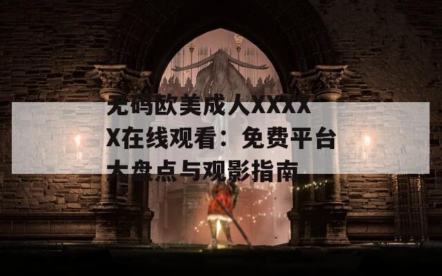 無碼歐美成人XXXXX在線觀看：免費平臺大盤點與觀影指南