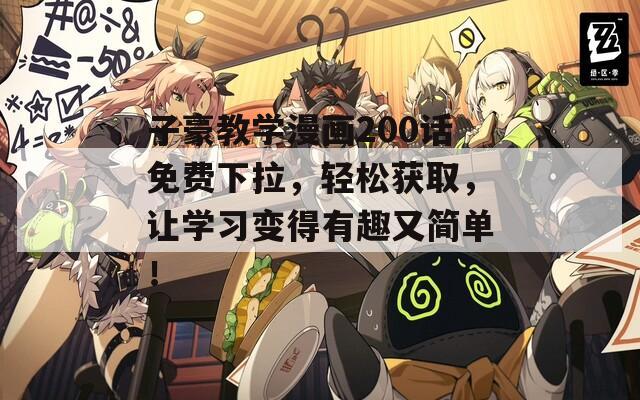 子豪教學(xué)漫畫200話免費(fèi)下拉，輕松獲取，讓學(xué)習(xí)變得有趣又簡單！