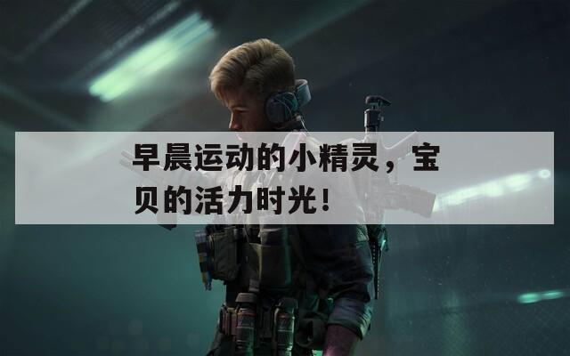 早晨運動的小精靈，寶貝的活力時光！