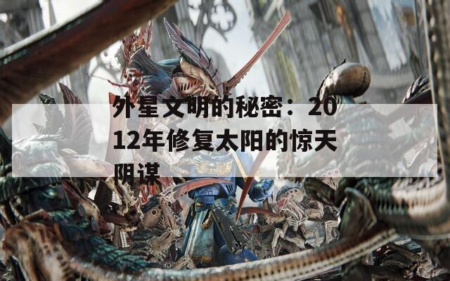 外星文明的秘密：2012年修復(fù)太陽(yáng)的驚天陰謀