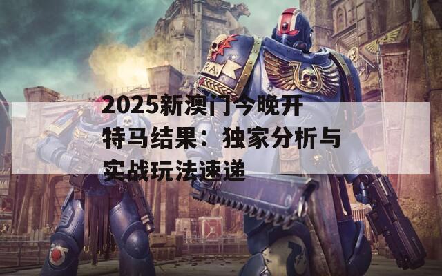 2025新澳門今晚開特馬結(jié)果：獨(dú)家分析與實(shí)戰(zhàn)玩法速遞