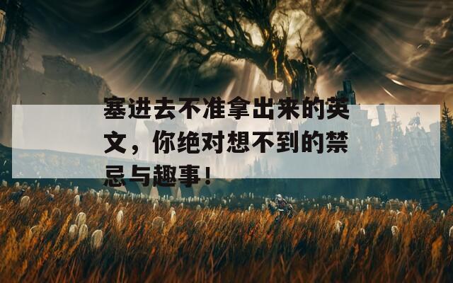 塞進(jìn)去不準(zhǔn)拿出來(lái)的英文，你絕對(duì)想不到的禁忌與趣事！
