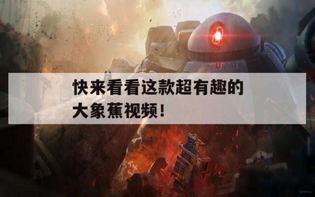 快來看看這款超有趣的大象蕉視頻！