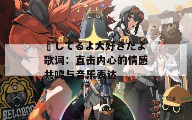 愛してるよ大好きだよ歌詞：直擊內(nèi)心的情感共鳴與音樂表達(dá)