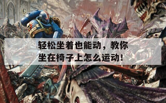 輕松坐著也能動，教你坐在椅子上怎么運(yùn)動！