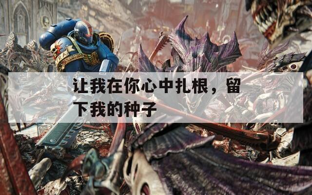 讓我在你心中扎根，留下我的種子