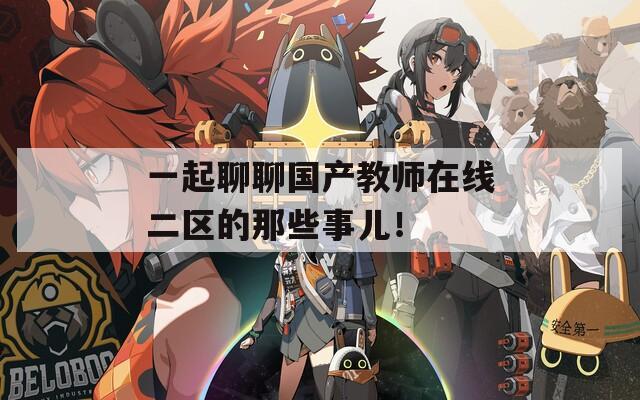 一起聊聊國產教師在線二區(qū)的那些事兒！