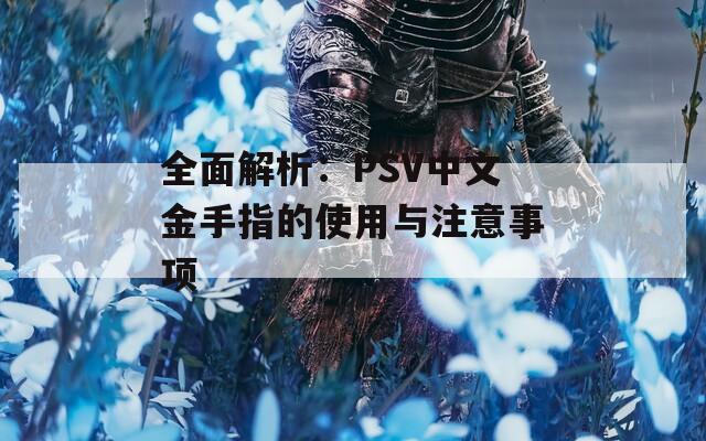 全面解析：PSV中文金手指的使用與注意事項