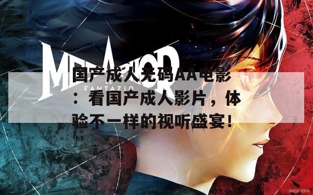 國(guó)產(chǎn)成人無(wú)碼AA電影：看國(guó)產(chǎn)成人影片，體驗(yàn)不一樣的視聽(tīng)盛宴！