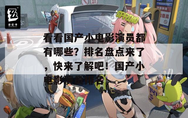 看看國產(chǎn)小電影演員都有哪些？排名盤點(diǎn)來了，快來了解吧！國產(chǎn)小電影演員排名