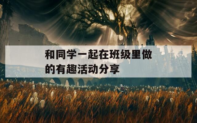 和同學一起在班級里做的有趣活動分享