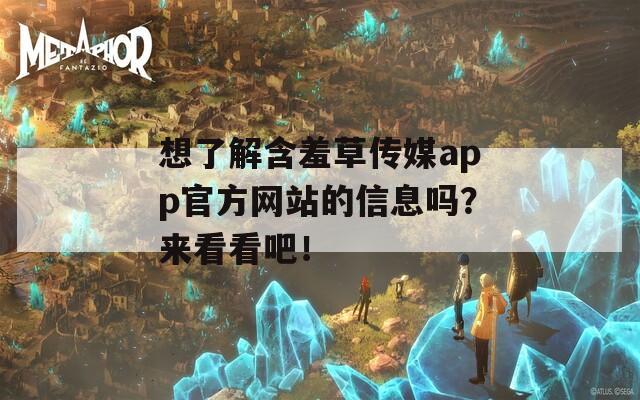 想了解含羞草傳媒app官方網(wǎng)站的信息嗎？來看看吧！