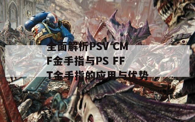 全面解析PSV CMF金手指與PS FFT金手指的應(yīng)用與優(yōu)勢