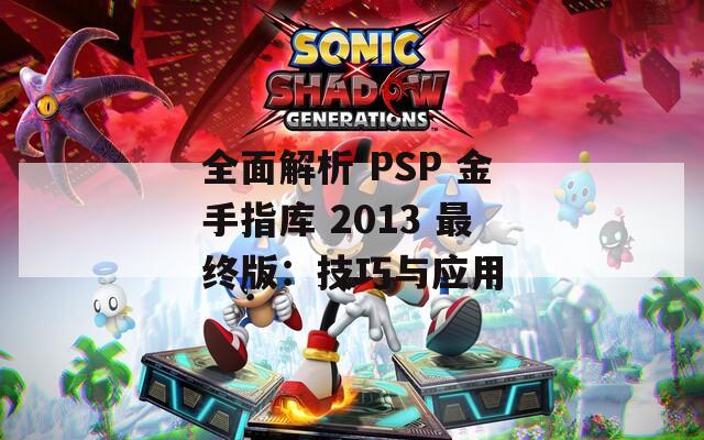 全面解析 PSP 金手指庫(kù) 2013 最終版：技巧與應(yīng)用