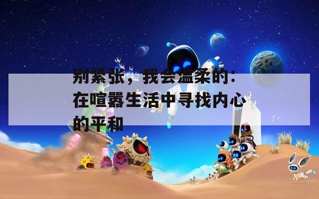別緊張，我會溫柔的：在喧囂生活中尋找內心的平和