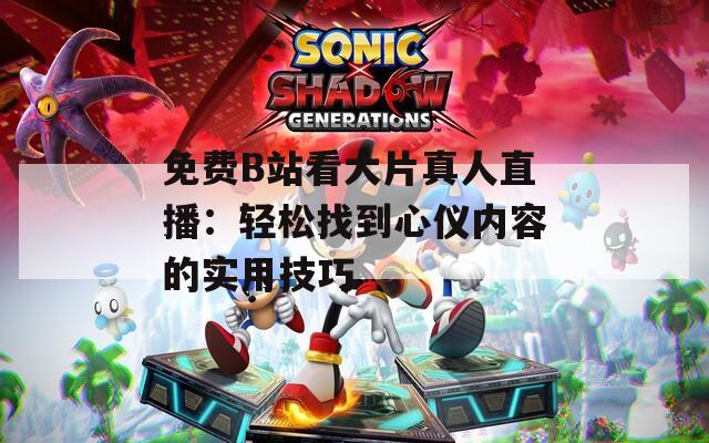 免費B站看大片真人直播：輕松找到心儀內(nèi)容的實用技巧