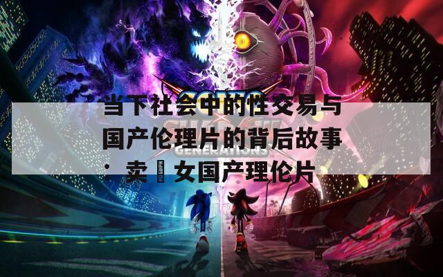 當下社會中的性交易與國產(chǎn)倫理片的背后故事：賣婬女國產(chǎn)理倫片