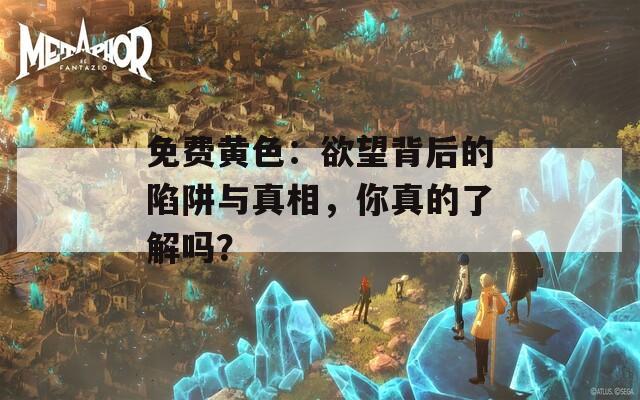 免費(fèi)黃色：欲望背后的陷阱與真相，你真的了解嗎？