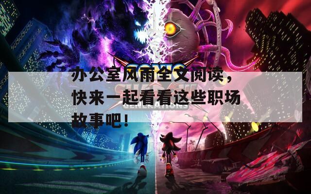 辦公室風(fēng)雨全文閱讀，快來一起看看這些職場故事吧！