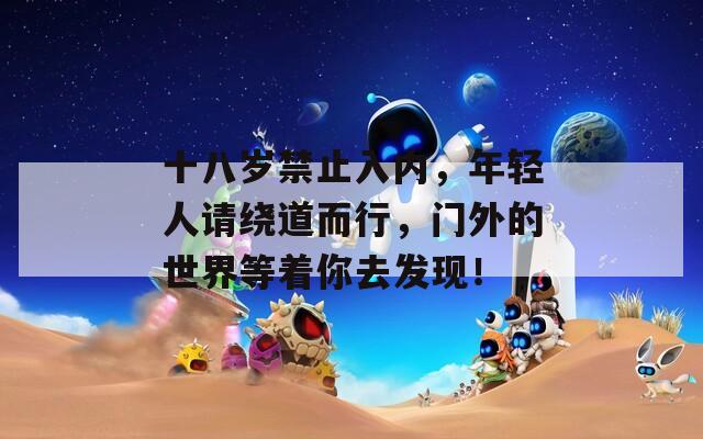 十八歲禁止入內(nèi)，年輕人請繞道而行，門外的世界等著你去發(fā)現(xiàn)！