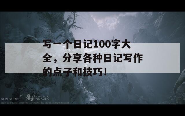 寫一個(gè)日記100字大全，分享各種日記寫作的點(diǎn)子和技巧！