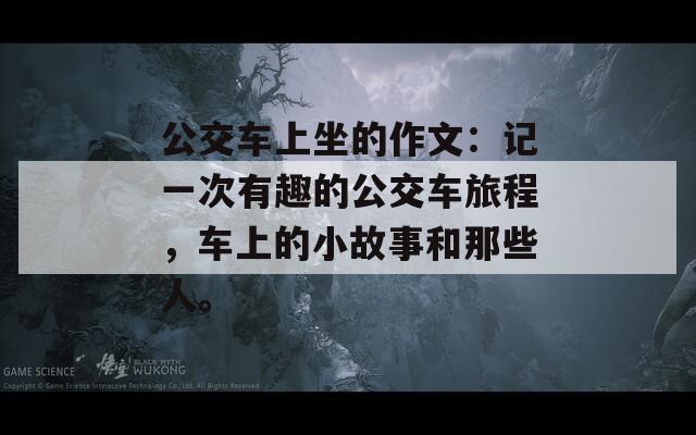 公交車上坐的作文：記一次有趣的公交車旅程，車上的小故事和那些人。
