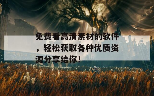 免費看高清素材的軟件，輕松獲取各種優(yōu)質(zhì)資源分享給你！