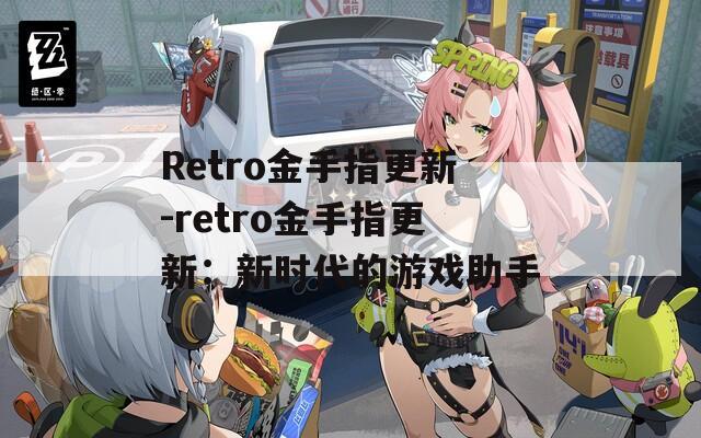 Retro金手指更新-retro金手指更新：新時代的游戲助手
