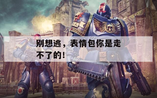 別想逃，表情包你是走不了的！