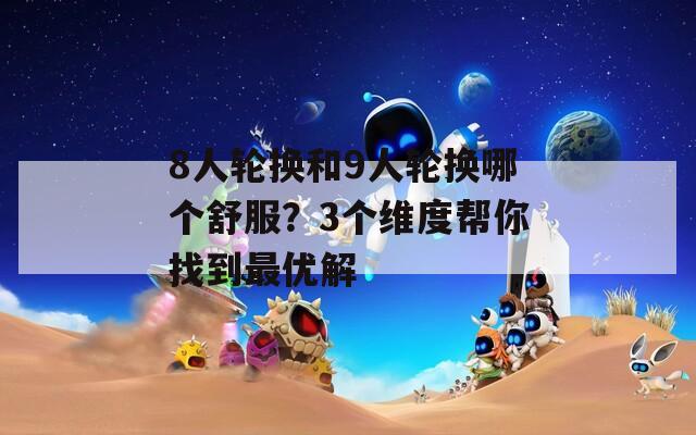8人輪換和9人輪換哪個(gè)舒服？3個(gè)維度幫你找到最優(yōu)解