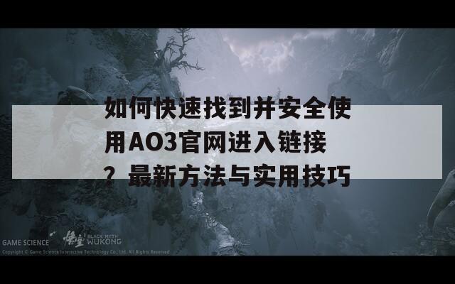 如何快速找到并安全使用AO3官網(wǎng)進(jìn)入鏈接？最新方法與實(shí)用技巧