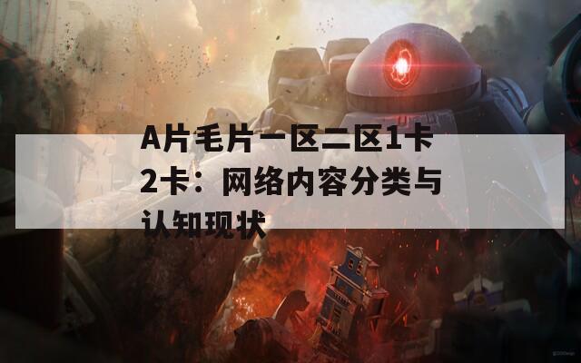 A片毛片一區(qū)二區(qū)1卡2卡：網(wǎng)絡內容分類與認知現(xiàn)狀