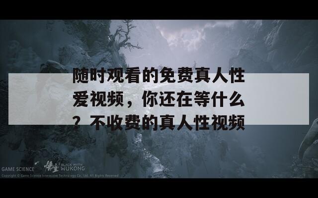 隨時(shí)觀看的免費(fèi)真人性愛視頻，你還在等什么？不收費(fèi)的真人性視頻